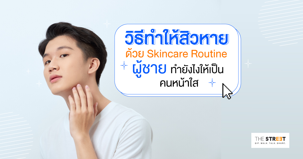 วิธีทำให้สิวหาย-ด้วย-skincare-routine-ผู้ชาย-ทำยังไงให้เป็นคนหน้าใส